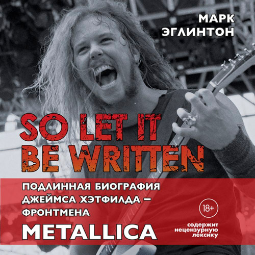 So let it be written. Подлинная биография вокалиста Metallica Джеймса Хэтфилда